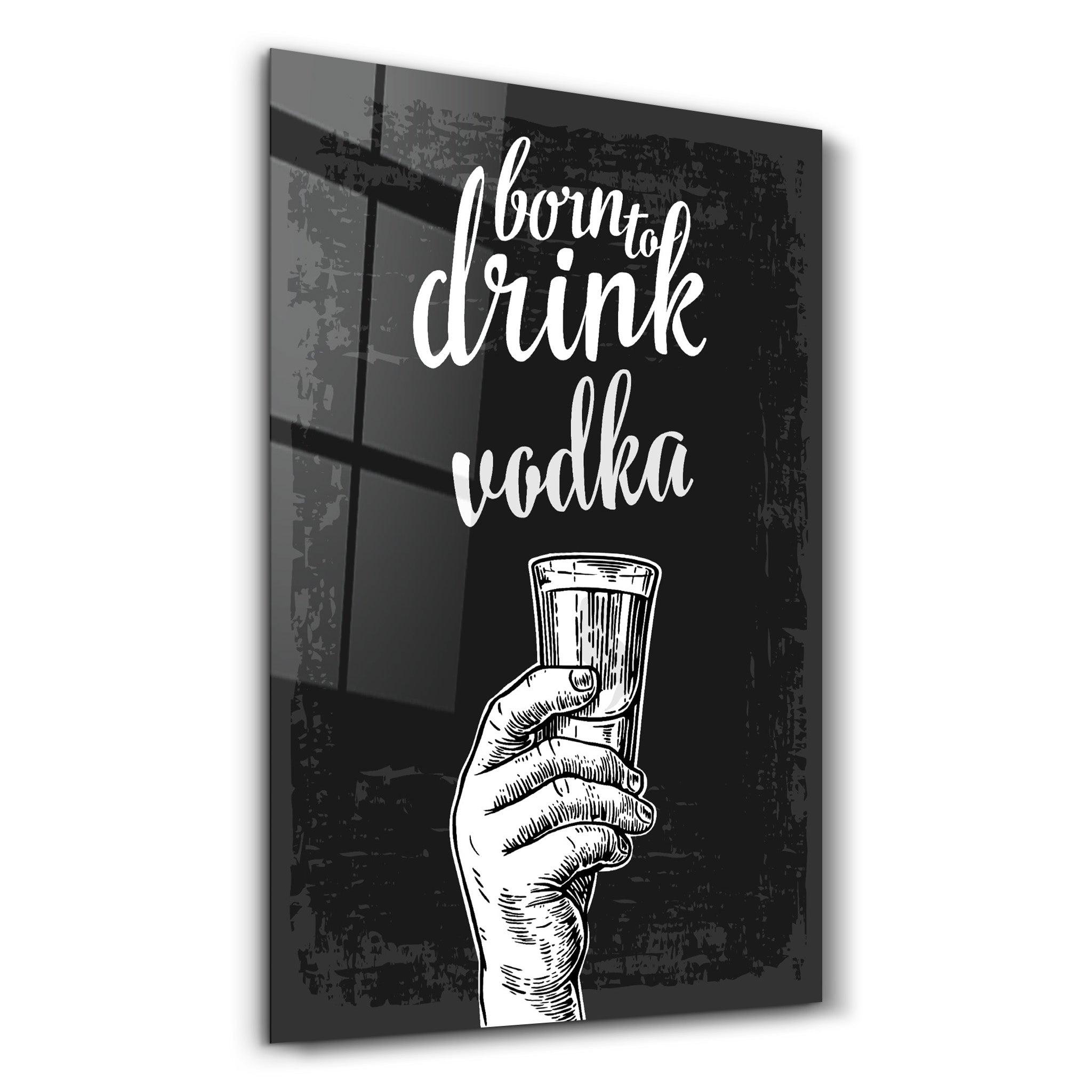 Born to Drink - Vodka | Glass Wall Art - Artdesigna